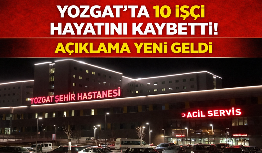 Yozgat’ta 10 İşçi Hayatını Kaybetti! Açıklama Yeni Geldi