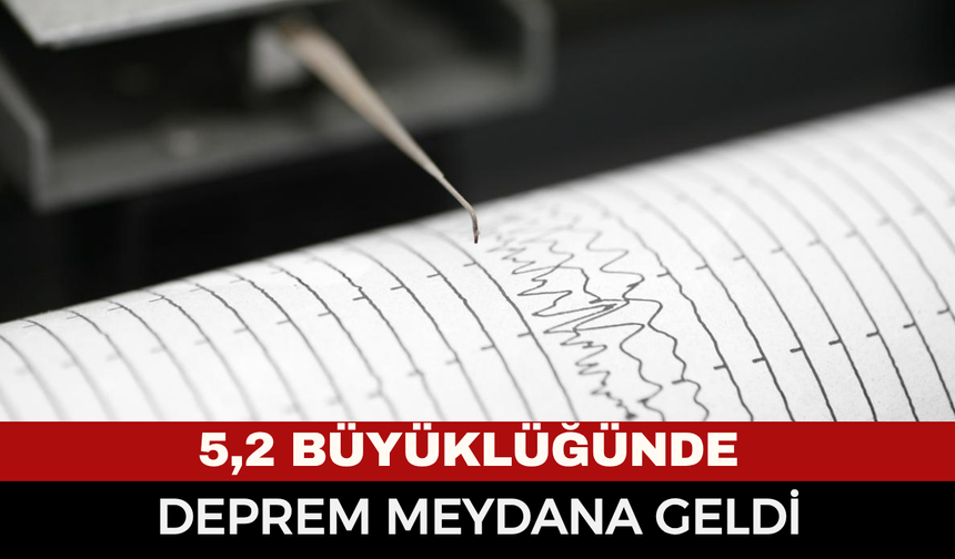 5,2 Büyüklüğünde Deprem! Çevre İllerde de Hissedildi