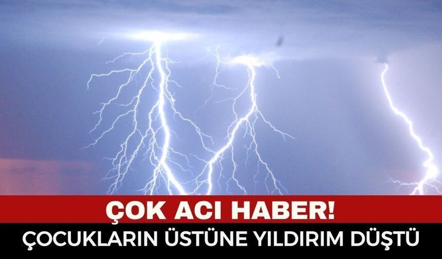 Acı Haber: Çocukların Üzerine Yıldırım Düştü, İki Küçük Çocuk Hayatını Kaybetti