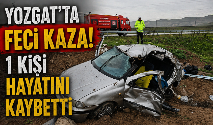 Yozgat’ta Feci Kaza! Takla Atan Otomobilde 1 Kişi Hayatını Kaybetti