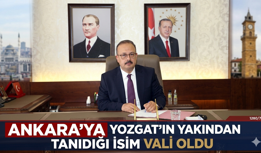 Ankara’ya Yozgat’ın Yakından Tanıdığı İsim Vali Oldu
