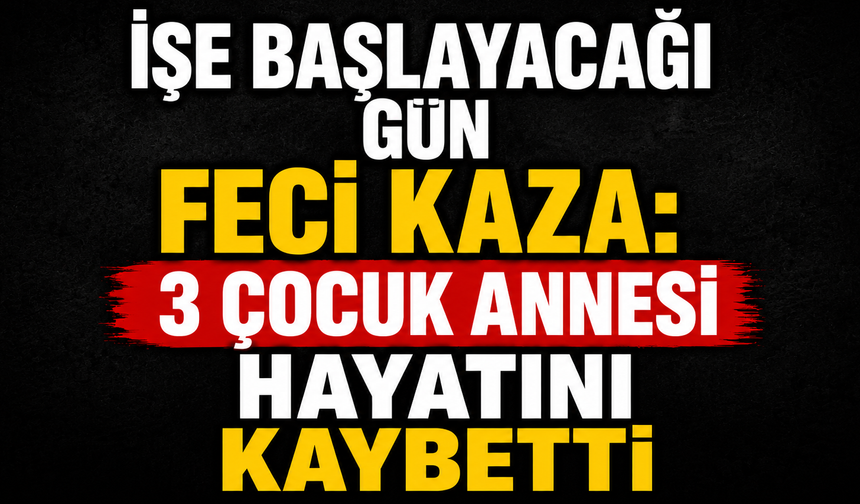 İşe Başlayacağı Gün Feci Kaza: 3 Çocuk Annesi Hayatını Kaybetti