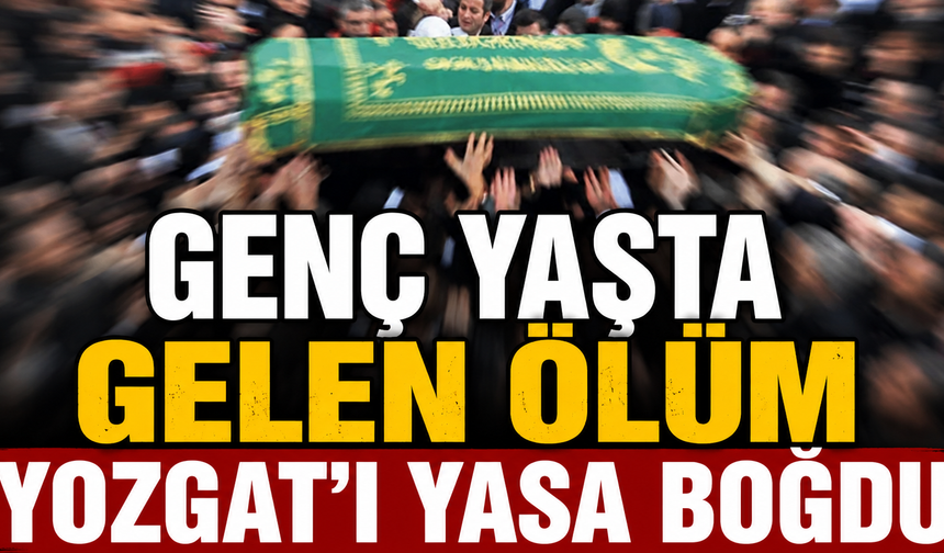 Genç Yaşta Gelen Ölüm Yozgat’ı Yasa Boğdu