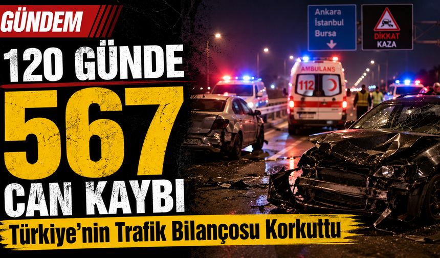 120 Günde 567 Can Kaybı: Türkiye’nin Trafik Bilançosu Korkuttu