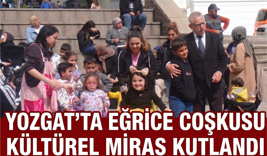 Yozgat’ta Eğrice Coşkusu: Kültürel Miras Kutlandı
