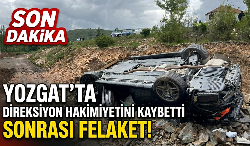 Yozgat’ta direksiyon hakimiyetini kaybetti sonrası felaket!