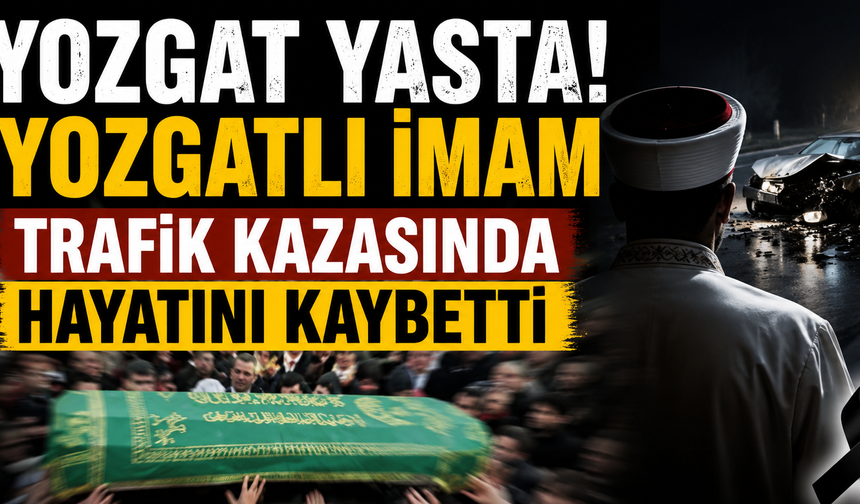 Yozgat Yasta! Yozgatlı İmam Trafik Kazasında Hayatını Kaybetti