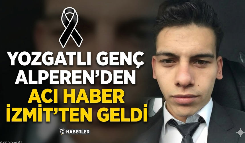 Yozgatlı Genç Alperen'den acı haber İzmit'ten geldi