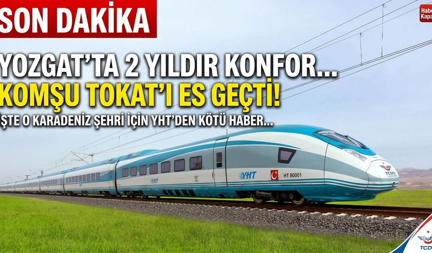 Yozgat'ta 2 yıldır büyük konforla kullanılırken komşu Tokat'ı es geçti! İşte o Karadeniz şehri için YHT'den kötü haber