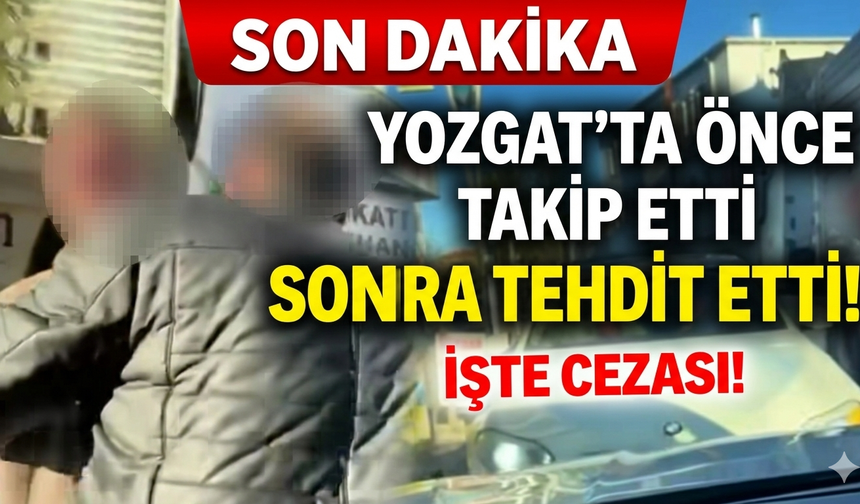 Yozgat’ta önce takip etti sonra tehdit etti: hem ceza yedi hem ehliyet gitti!