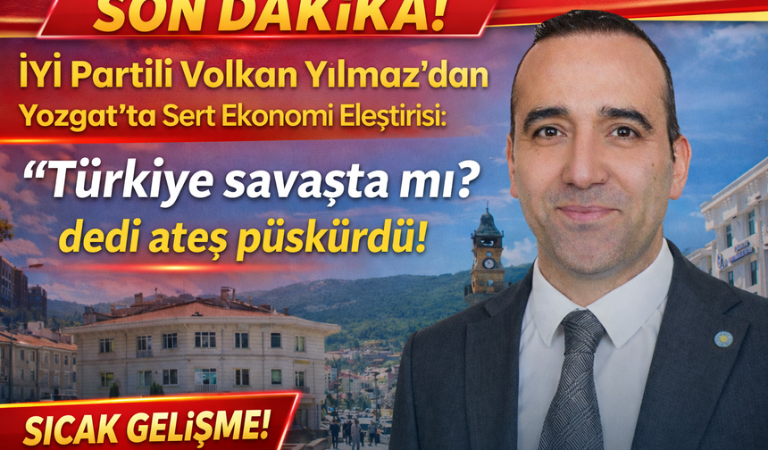 İYİ Partili Volkan Yılmaz’dan Yozgat’ta Sert Ekonomi Eleştirisi: “Türkiye Savaşta mı?”