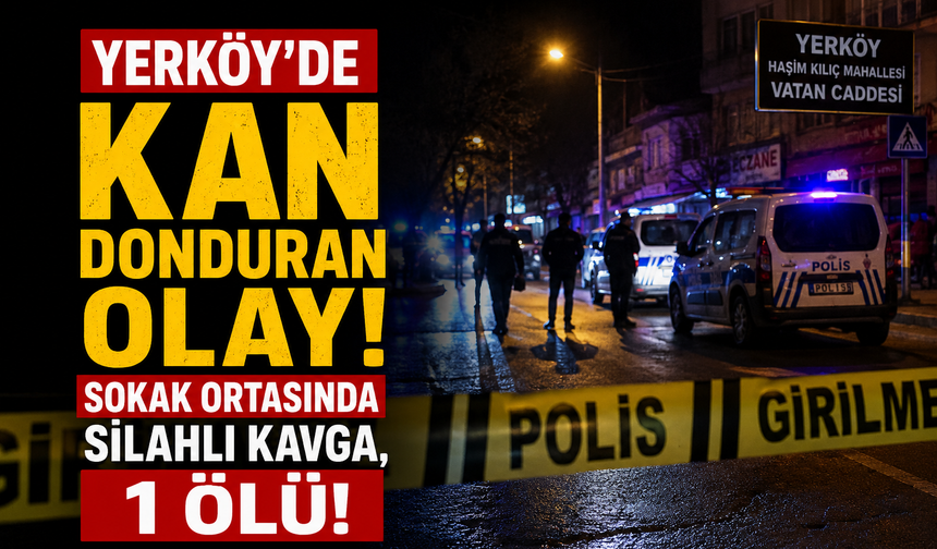 Yozgat Yerköy’de Kan Donduran Olay: Sokak Ortasında Silahlı Kavga, 1 Ölü!