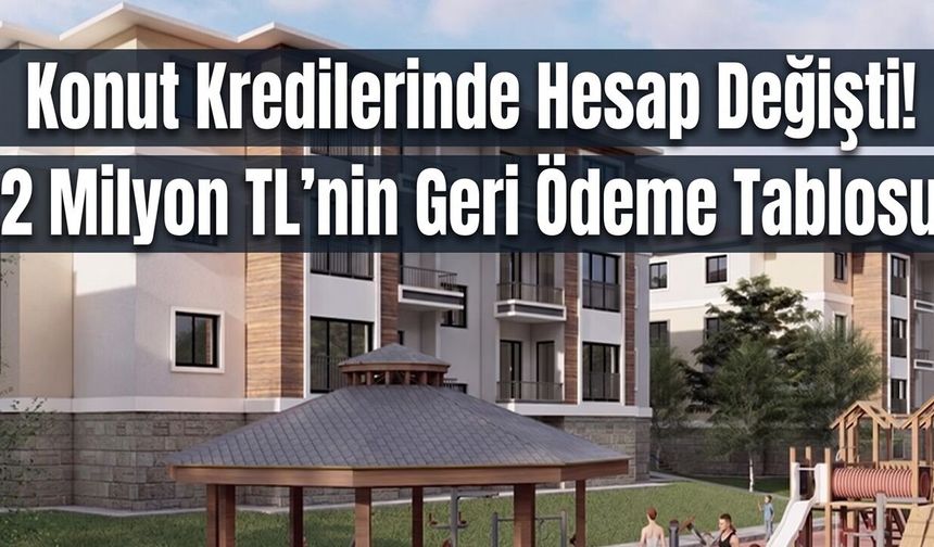 Konut Kredilerinde Hesap Değişti: 2 Milyon TL'nin Geri Ödeme Tablosu