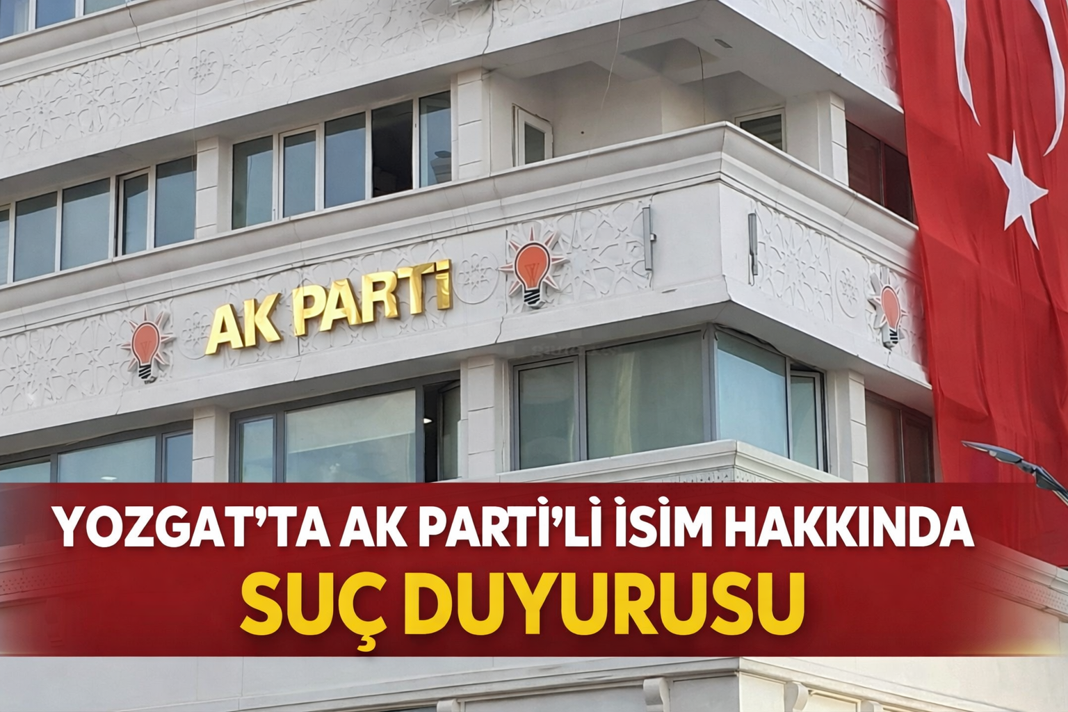 Yozgat'ta AK Parti’li İsim Hakkında Suç Duyurusu