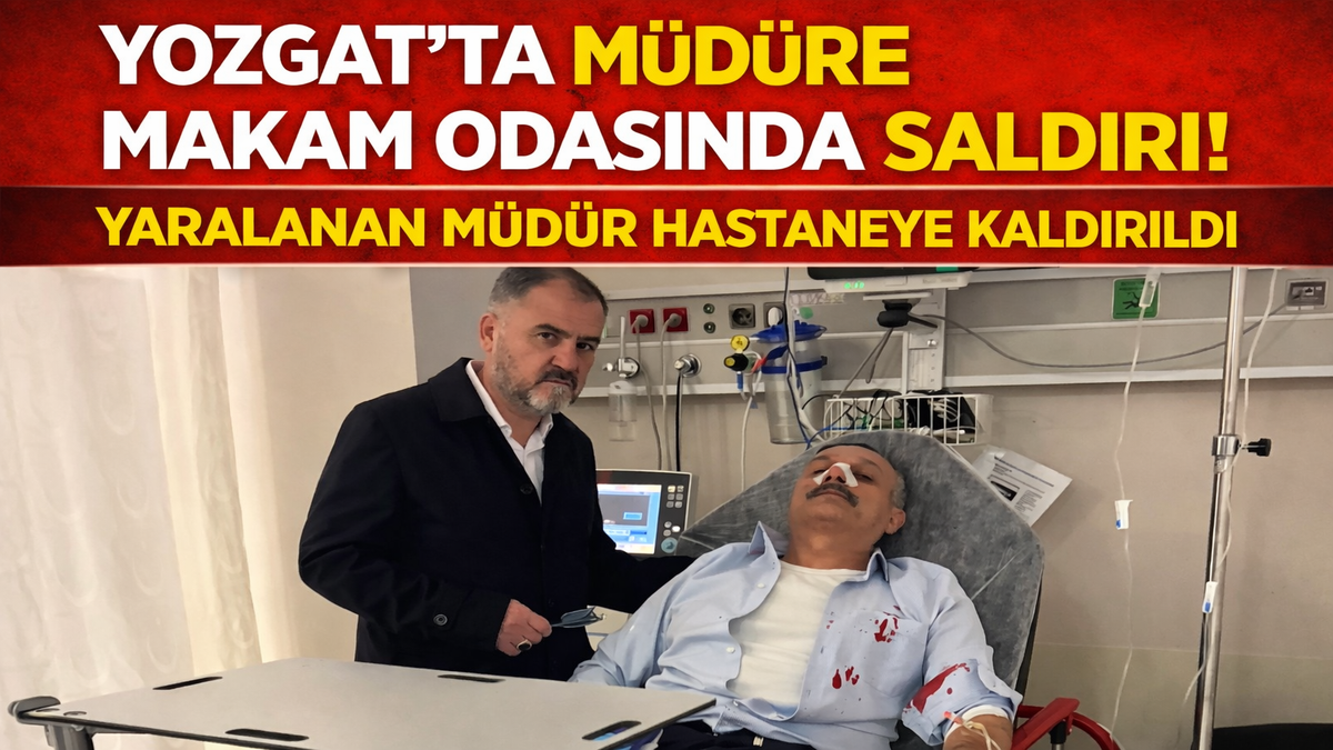 Yozgat’ta Müdüre Makam Odasında Saldırı! Yaralanan Müdür Hastaneye Kaldırıldı